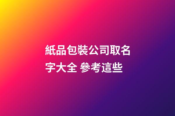 紙品包裝公司取名字大全 參考這些-第1張-公司起名-玄機派